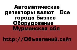 Автоматические детекторы валют - Все города Бизнес » Оборудование   . Мурманская обл.